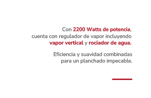 Con 2200 Watts de potencia, cuenta con regulador de vapor incluyendo vapor vertical y rociador de agua. Eficiencia y suavidad combinadas para un planchado impecable.