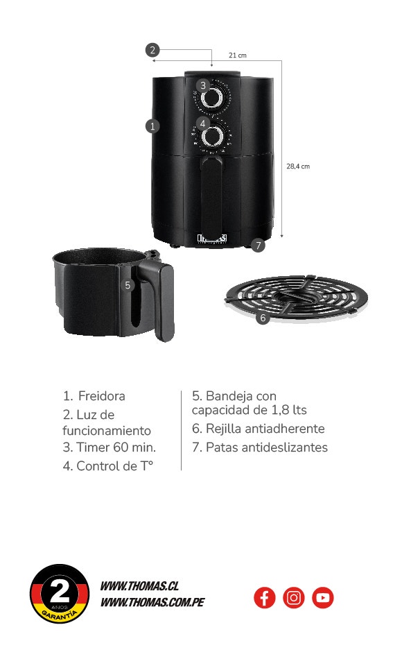 21 cm. de Ancho y 28,4 cm de Alto. 1. Freidora 2. Luz de funcionamiento 3. Timer 60 min. 4. Control de T° 5. Bandeja con capacidad de 1.8 lts 6. Rejilla antiadherente 7. Patas antideslizantes