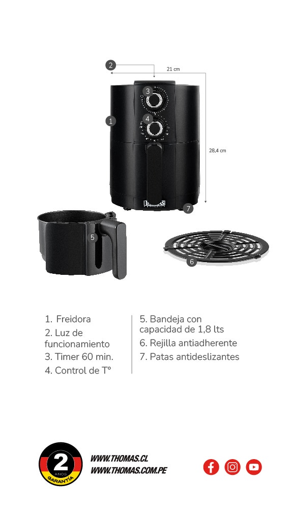 21 cm. de Ancho y 28,4 cm de Alto. 1. Freidora 2. Luz de funcionamiento 3. Timer 60 min. 4. Control de T° 5. Bandeja con capacidad de 1.8 lts 6. Rejilla antiadherente 7. Patas antideslizantes