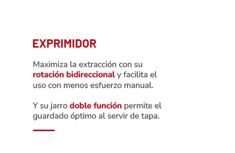 EXPRIMIDOR Maximiza la extracción con su rotación bidireccional y facilita el uso con menos esfuerzo manual. Y su jarro doble función permite el guardado óptimo al servir de tapa.