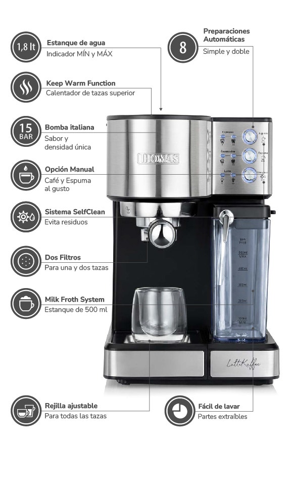 1,8 It Estanque de agua Indicador MIN y MAX. Keep Warm Function Calentador de tazas superior. 15 BAR Bomba italiana Sabor y densidad única. Opción Manual Café y Espuma al gusto. Sistema SelfClean Evita residuos. Dos Filtros Para una y dos tazas. Milk Fro