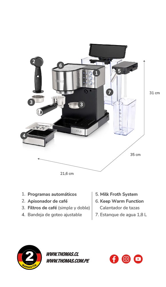 1. Programas automáticos 2. Apisonador de café 3. Filtros de café (simple y doble) 4. Bandeja de goteo ajustable 5. Milk Froth System 6. Keep Warm Function Calentador de tazas 7. Estanque de agua 1,8 L