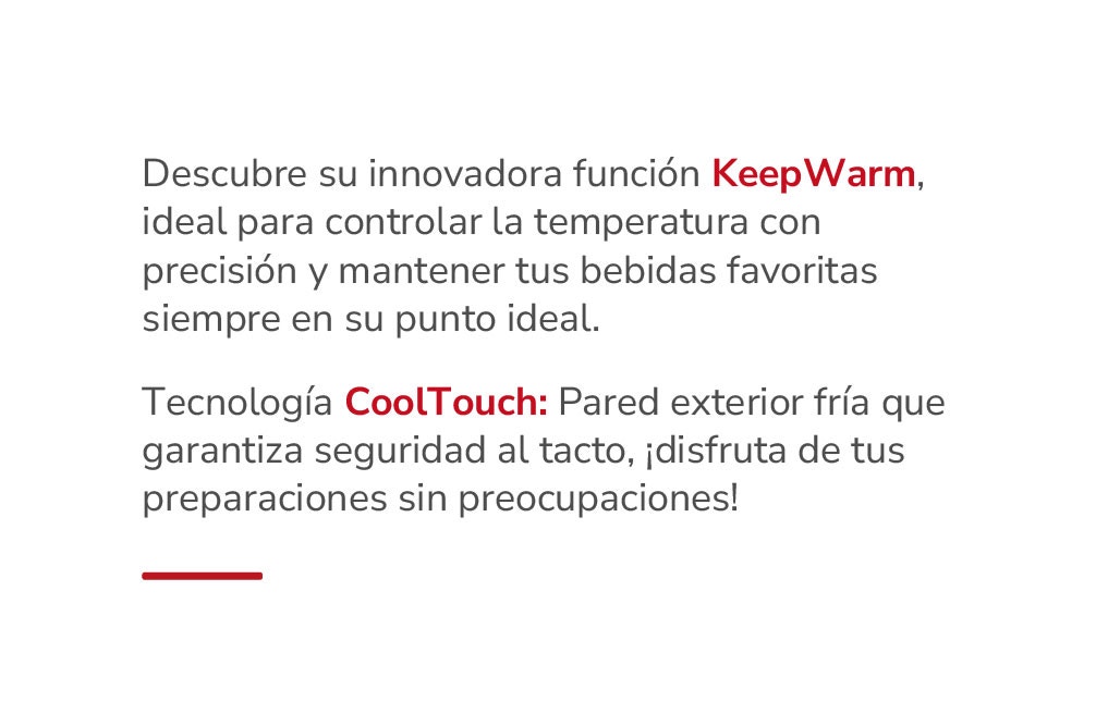 Descubre su innovadora función KeepWarm, ideal para controlar la temperatura con precisión y mantener tus bebidas favoritas siempre en su punto ideal. Tecnología CoolTouch: Pared exterior fría que garantiza seguridad al tacto, ¡disfruta de tus preparacion