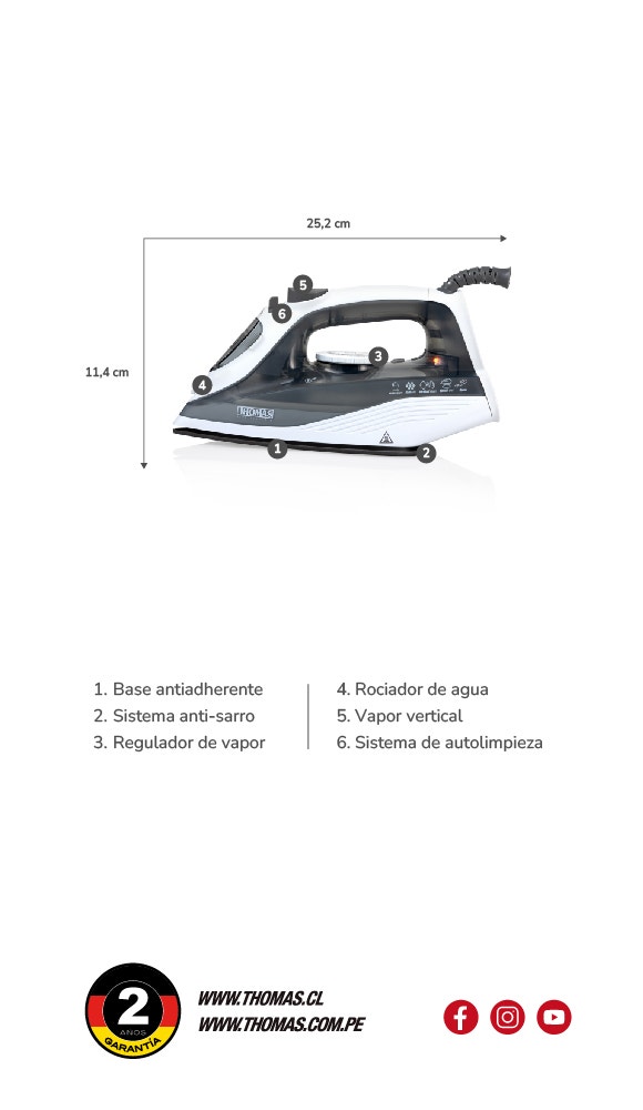 Ancho: 25,2 cm. Alto: 11,4 cm. 1. Base antiadherente. 2. Sistema anti-sarro. 3. Regulador de vapor. 4. Rociador de agua. 5. Vapor vertical. 6. Sistema de autolimpieza