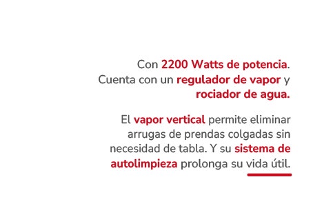 Con 2200 Watts de potencia. Cuenta con un regulador de vapor y rociador de agua. El vapor vertical permite eliminar arrugas de prendas colgadas sin necesidad de tabla. Y su sistema de autolimpieza prolonga su vida útil.